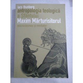    Antropologia  teologica  a Sfantului  Maxim  Marturisitorul  microcosmos si mediator  -  Lars  Thunberg 